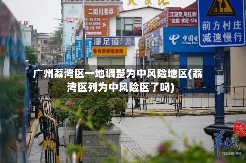 广州荔湾区一地调整为中风险地区(荔湾区列为中风险区了吗)-第2张图片