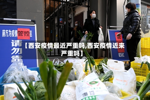 【西安疫情最近严重吗,西安疫情近来严重吗】-第2张图片