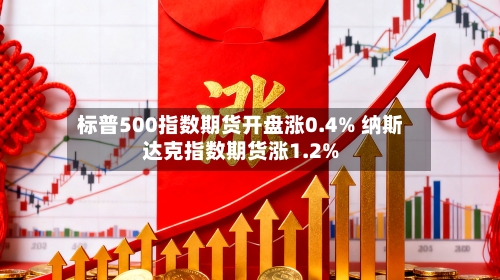标普500指数期货开盘涨0.4% 纳斯达克指数期货涨1.2%
