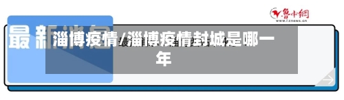淄博疫情/淄博疫情封城是哪一年