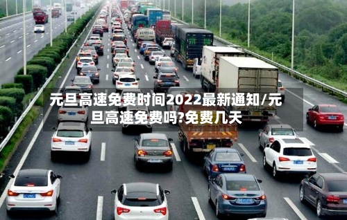 元旦高速免费时间2022最新通知/元旦高速免费吗?免费几天-第3张图片