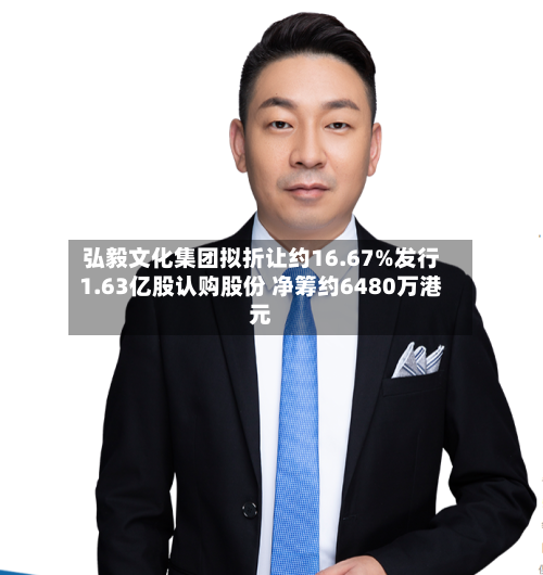弘毅文化集团拟折让约16.67%发行1.63亿股认购股份 净筹约6480万港元