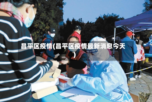 昌平区疫情(昌平区疫情最新消息今天)