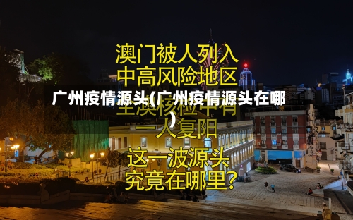 广州疫情源头(广州疫情源头在哪)