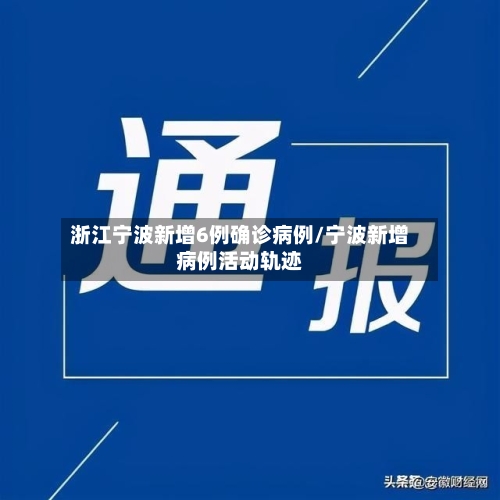 浙江宁波新增6例确诊病例/宁波新增病例活动轨迹