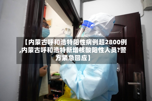 【内蒙古呼和浩特阳性病例超2800例,内蒙古呼和浩特新增核酸阳性人员?警方紧急回应】
