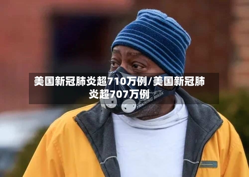 美国新冠肺炎超710万例/美国新冠肺炎超707万例