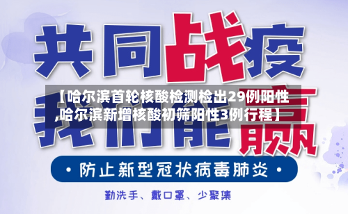 【哈尔滨首轮核酸检测检出29例阳性,哈尔滨新增核酸初筛阳性3例行程】