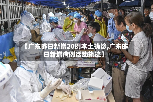 【广东昨日新增20例本土确诊,广东昨日新增病例活动轨迹】-第2张图片