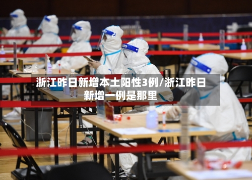 浙江昨日新增本土阳性3例/浙江昨日新增一例是那里