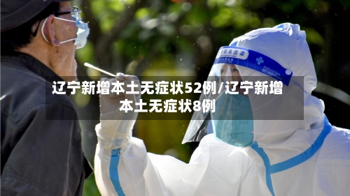 辽宁新增本土无症状52例/辽宁新增本土无症状8例