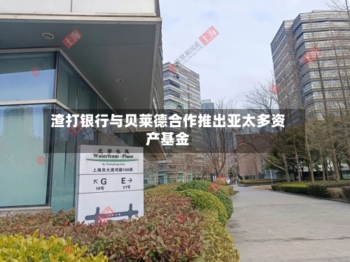 渣打银行与贝莱德合作推出亚太多资产基金
