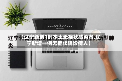 【辽宁新增1例本土无症状感染者,辽宁新增一例无症状确诊病人】