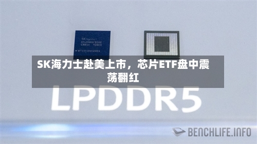 SK海力士赴美上市，芯片ETF盘中震荡翻红