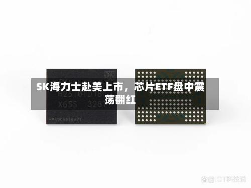 SK海力士赴美上市	，芯片ETF盘中震荡翻红-第3张图片