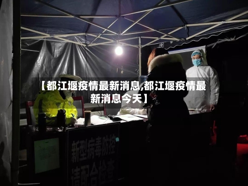 【都江堰疫情最新消息,都江堰疫情最新消息今天】