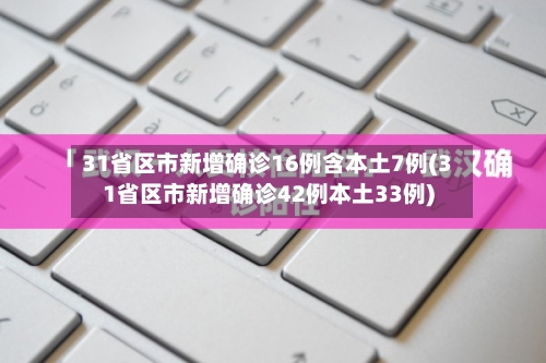 31省区市新增确诊16例含本土7例(31省区市新增确诊42例本土33例)