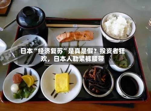 日本“经济复苏”是真是假？投资者狂欢，日本人勒紧裤腰带