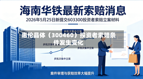惠伦晶体（300460）投资者索赔条件发生变化