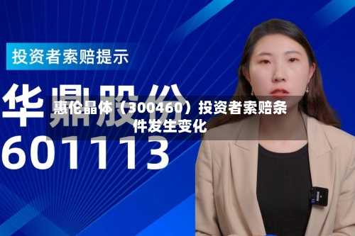 惠伦晶体（300460）投资者索赔条件发生变化-第2张图片