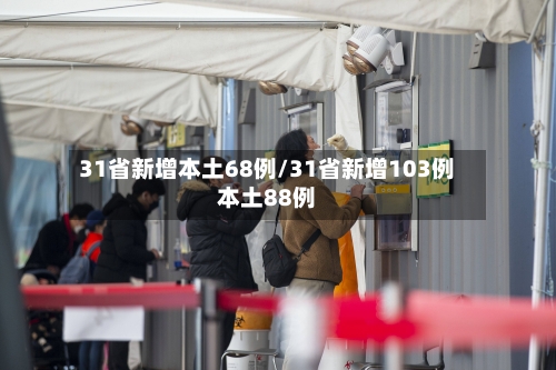 31省新增本土68例/31省新增103例本土88例-第2张图片