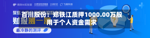 百川股份：郑铁江质押1000.00万股用于个人资金需求