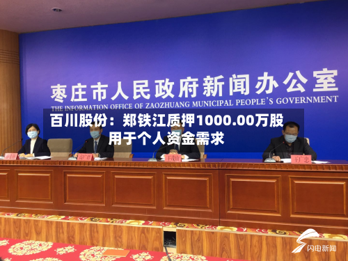 百川股份：郑铁江质押1000.00万股用于个人资金需求-第2张图片