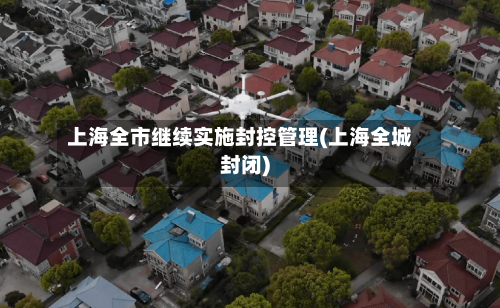 上海全市继续实施封控管理(上海全城封闭)