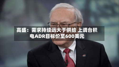 高盛：需求持续远大于供给 上调台积电ADR目标价至600美元-第2张图片