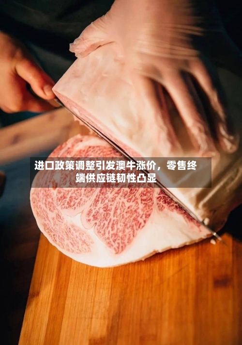 进口政策调整引发澳牛涨价，零售终端供应链韧性凸显-第2张图片