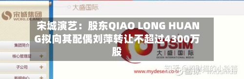 宋城演艺:股东QIAO LONG HUANG拟向其配偶刘萍转让不超过4300万股-第2张图片