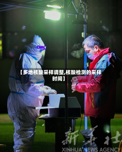 【多地核酸采样调整,核酸检测的采样时间】