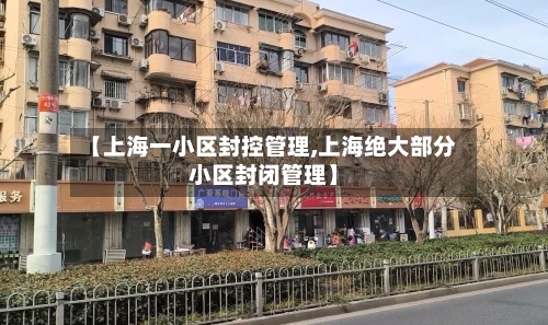 【上海一小区封控管理,上海绝大部分小区封闭管理】