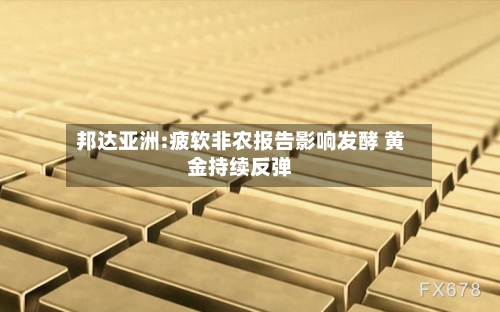 邦达亚洲:疲软非农报告影响发酵 黄金持续反弹