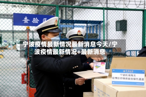 宁波疫情最新情况最新消息今天/宁波疫情最新情况+最新消息-第2张图片