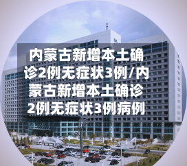 内蒙古新增本土确诊2例无症状3例/内蒙古新增本土确诊2例无症状3例病例-第3张图片