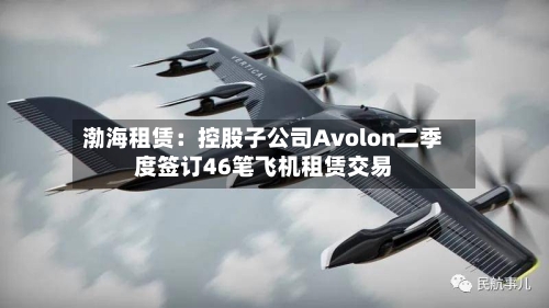 渤海租赁：控股子公司Avolon二季度签订46笔飞机租赁交易-第2张图片