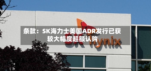 条款：SK海力士美国ADR发行已获较大幅度超额认购-第3张图片
