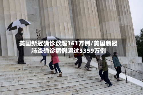 美国新冠确诊数超161万例/美国新冠肺炎确诊病例超过3359万例-第2张图片