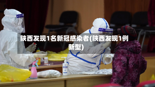 陕西发现1名新冠感染者(陕西发现1例新型)