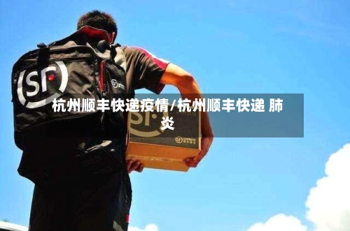 杭州顺丰快递疫情/杭州顺丰快递 肺炎