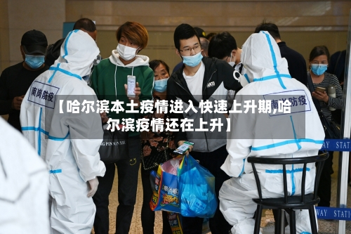 【哈尔滨本土疫情进入快速上升期,哈尔滨疫情还在上升】