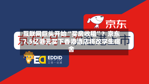 互联网巨头开始“买房收租”？京东7.5亿港元买下香港酒店将改学生宿舍-第3张图片