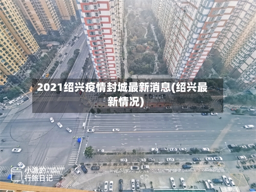2021绍兴疫情封城最新消息(绍兴最新情况)