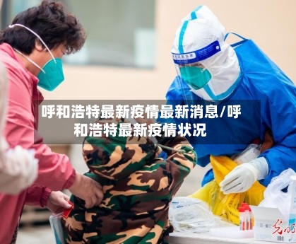 呼和浩特最新疫情最新消息/呼和浩特最新疫情状况