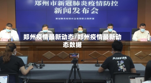郑州疫情最新动态/郑州疫情最新动态数据