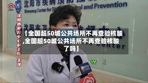 【全国超50城公共场所不再查验核酸,全国超50城公共场所不再查验核酸了吗】-第2张图片