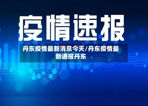 丹东疫情最新消息今天/丹东疫情最新通报丹东