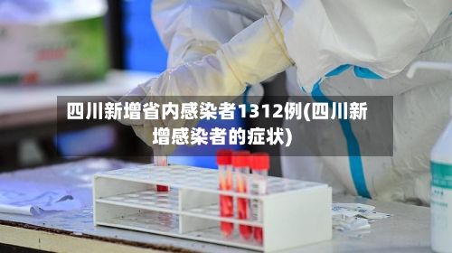 四川新增省内感染者1312例(四川新增感染者的症状)