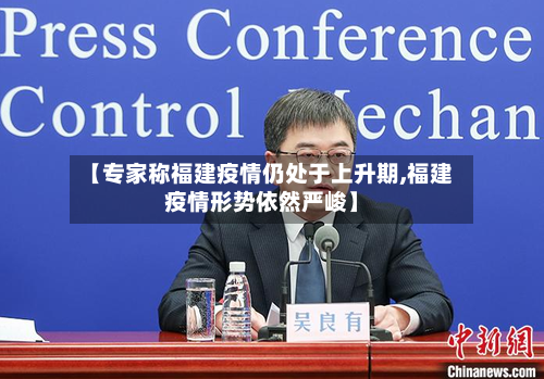 【专家称福建疫情仍处于上升期,福建疫情形势依然严峻】-第2张图片